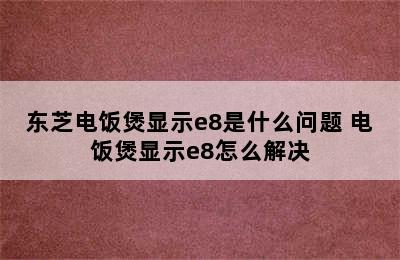 东芝电饭煲显示e8是什么问题 电饭煲显示e8怎么解决